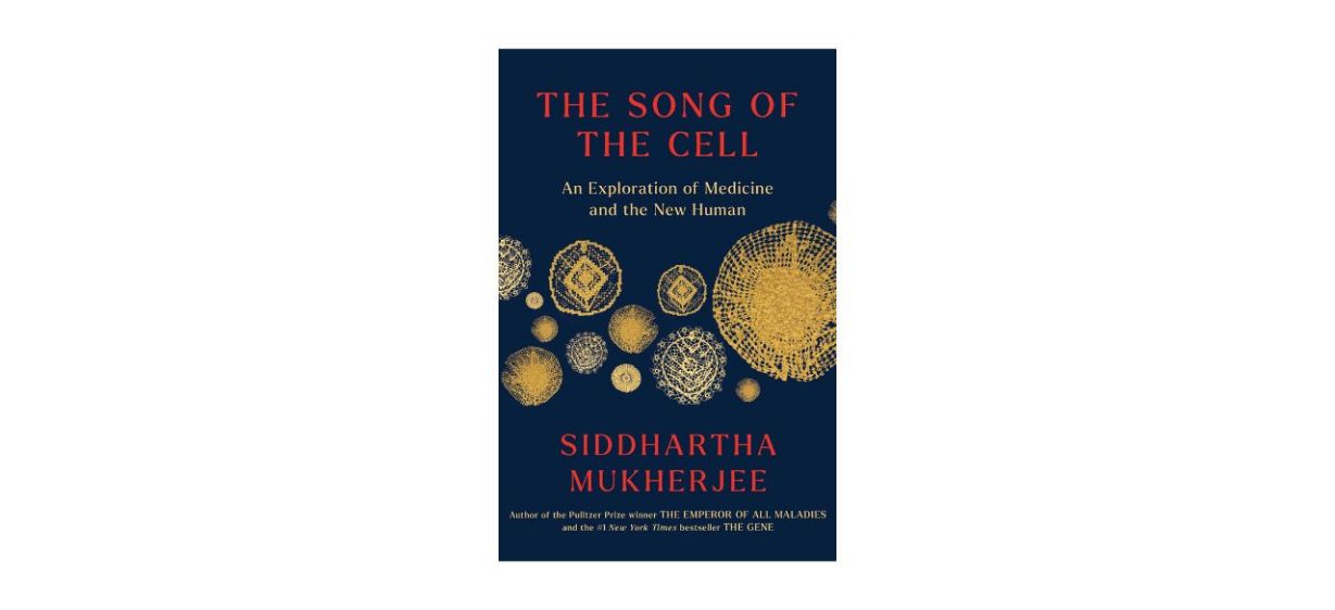 “The Song of the Cell: An Exploration of Medicine and the New Human” by Siddhartha Mukherjee